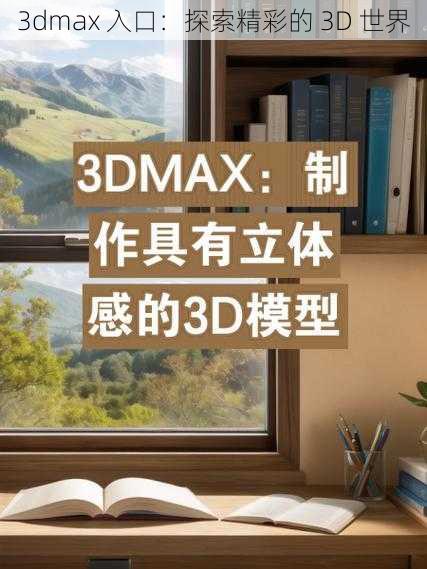 3dmax 入口：探索精彩的 3D 世界