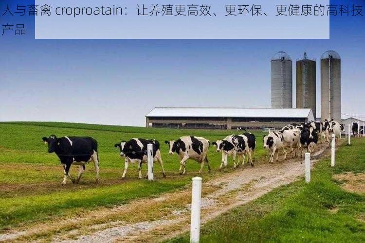 人与畜禽 croproatain：让养殖更高效、更环保、更健康的高科技产品