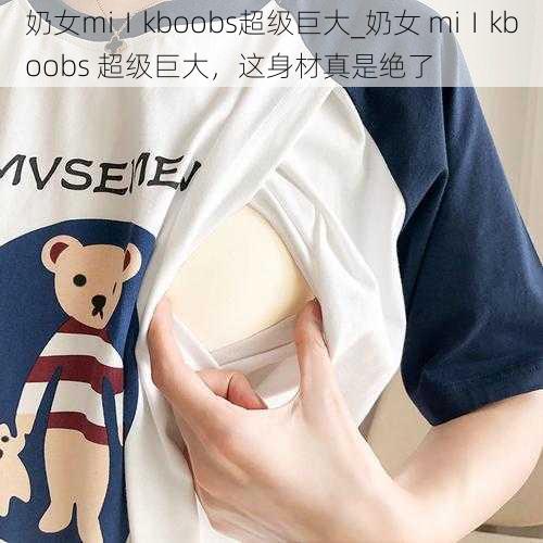 奶女miⅠkboobs超级巨大_奶女 miⅠkboobs 超级巨大，这身材真是绝了