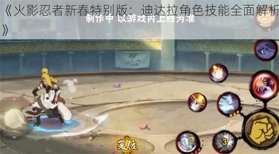 《火影忍者新春特别版：迪达拉角色技能全面解析》