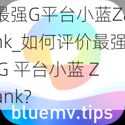 最强G平台小蓝Zank_如何评价最强 G 平台小蓝 Zank？