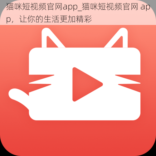 猫咪短视频官网app_猫咪短视频官网 app，让你的生活更加精彩