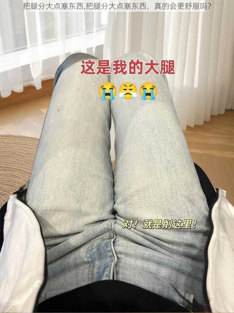 把腿分大点塞东西,把腿分大点塞东西，真的会更舒服吗？