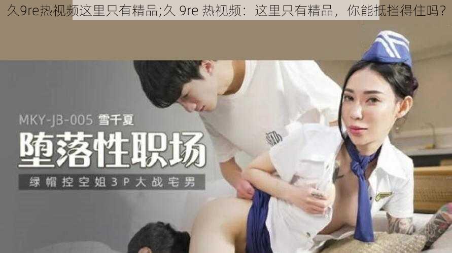 久9re热视频这里只有精品;久 9re 热视频：这里只有精品，你能抵挡得住吗？