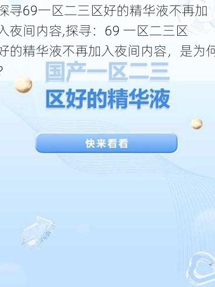 探寻69一区二三区好的精华液不再加入夜间内容,探寻：69 一区二三区好的精华液不再加入夜间内容，是为何？