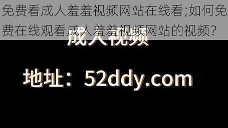 免费看成人羞羞视频网站在线看;如何免费在线观看成人羞羞视频网站的视频？