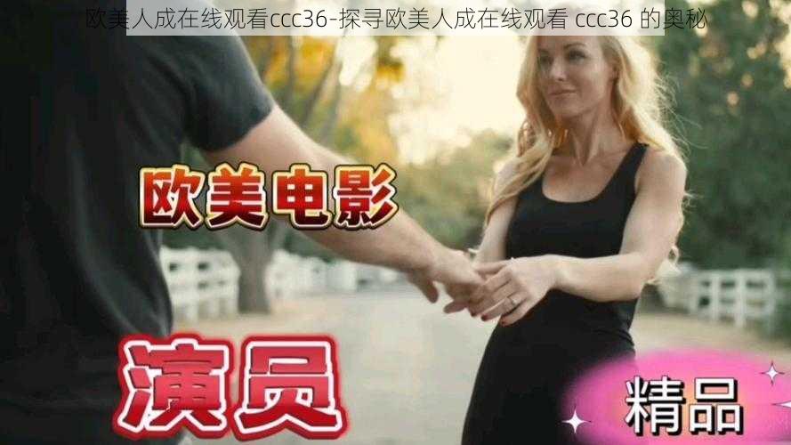 欧美人成在线观看ccc36-探寻欧美人成在线观看 ccc36 的奥秘