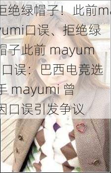 拒绝绿帽子！此前mayumi口误、拒绝绿帽子此前 mayumi 口误：巴西电竞选手 mayumi 曾因口误引发争议