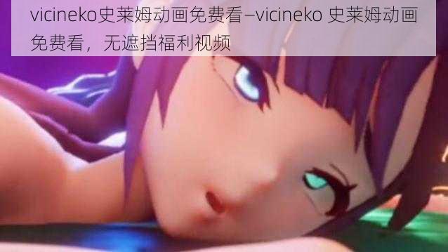 vicineko史莱姆动画免费看—vicineko 史莱姆动画免费看，无遮挡福利视频