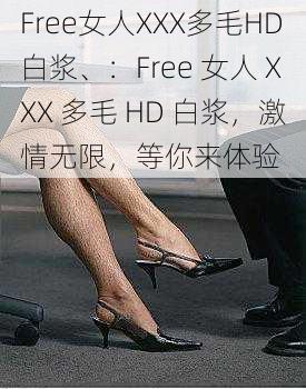 Free女人XXX多毛HD白浆、：Free 女人 XXX 多毛 HD 白浆，激情无限，等你来体验