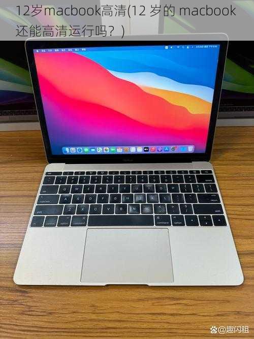 12岁macbook高清(12 岁的 macbook 还能高清运行吗？)