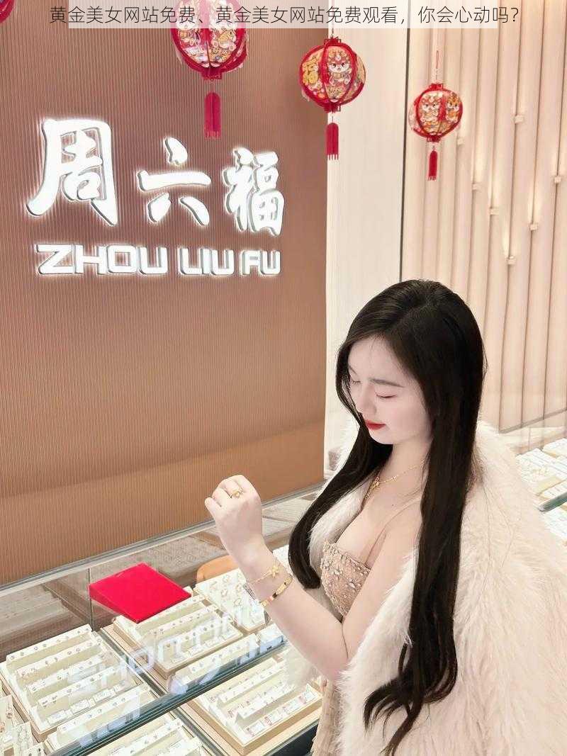 黄金美女网站免费、黄金美女网站免费观看，你会心动吗？