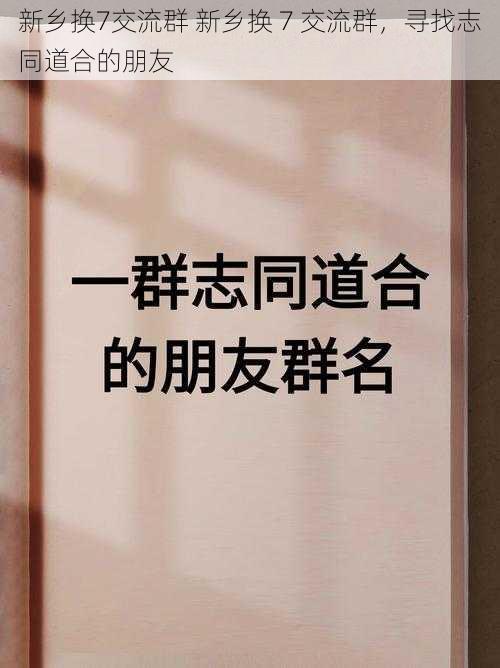 新乡换7交流群 新乡换 7 交流群，寻找志同道合的朋友