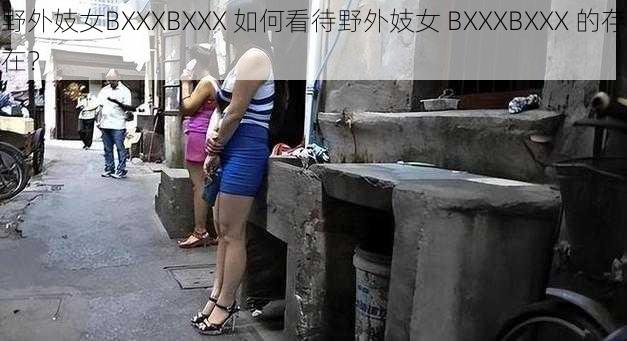 野外妓女BXXXBXXX 如何看待野外妓女 BXXXBXXX 的存在？