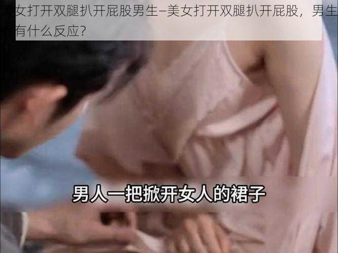 美女打开双腿扒开屁股男生—美女打开双腿扒开屁股，男生会有什么反应？