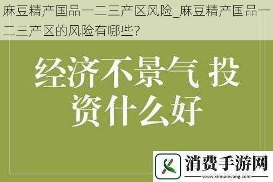 麻豆精产国品一二三产区风险_麻豆精产国品一二三产区的风险有哪些？