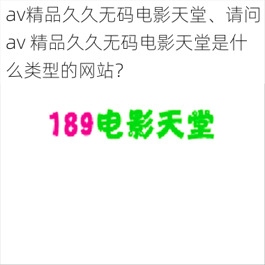 av精品久久无码电影天堂、请问av 精品久久无码电影天堂是什么类型的网站？