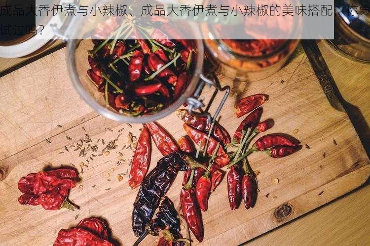 成品大香伊煮与小辣椒、成品大香伊煮与小辣椒的美味搭配，你尝试过吗？