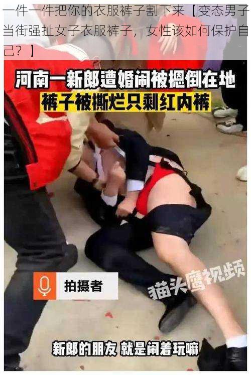 一件一件把你的衣服裤子割下来【变态男子当街强扯女子衣服裤子，女性该如何保护自己？】