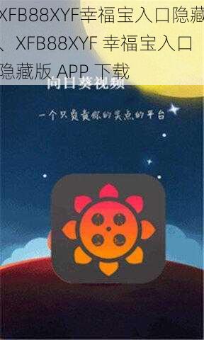 XFB88XYF幸福宝入口隐藏、XFB88XYF 幸福宝入口隐藏版 APP 下载