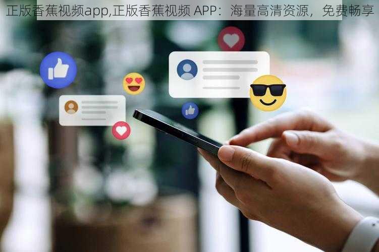 正版香蕉视频app,正版香蕉视频 APP：海量高清资源，免费畅享