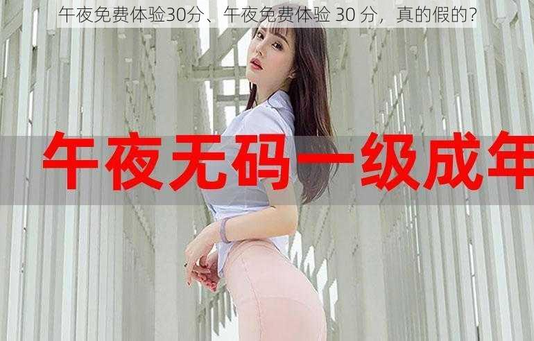 午夜免费体验30分、午夜免费体验 30 分，真的假的？