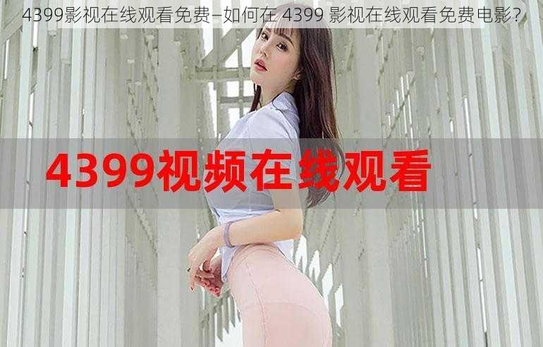 4399影视在线观看免费—如何在 4399 影视在线观看免费电影？