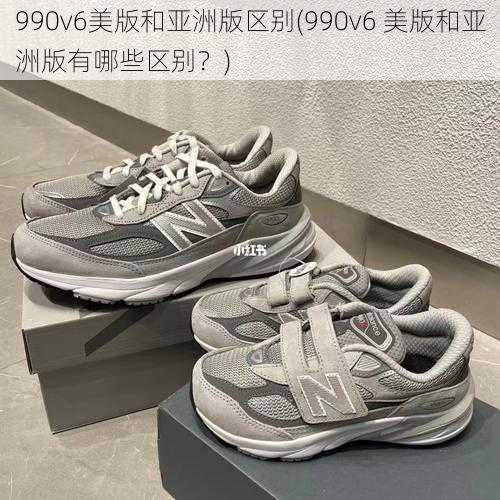 990v6美版和亚洲版区别(990v6 美版和亚洲版有哪些区别？)