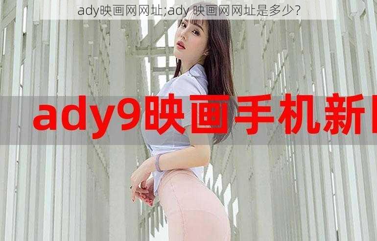 ady映画网网址;ady 映画网网址是多少？