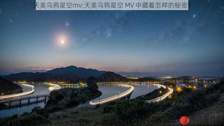 天美乌鸦星空mv;天美乌鸦星空 MV 中藏着怎样的秘密？