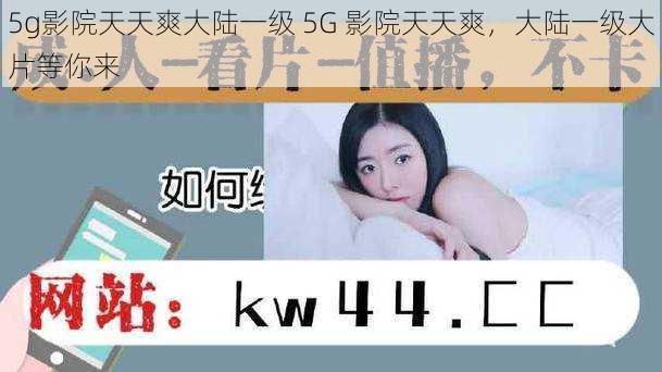 5g影院天天爽大陆一级 5G 影院天天爽，大陆一级大片等你来