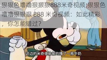 狠狠色噜噜狠狠狠888米奇视频;狠狠色噜噜狠狠狠 888 米奇视频：如此精彩，你怎能错过？