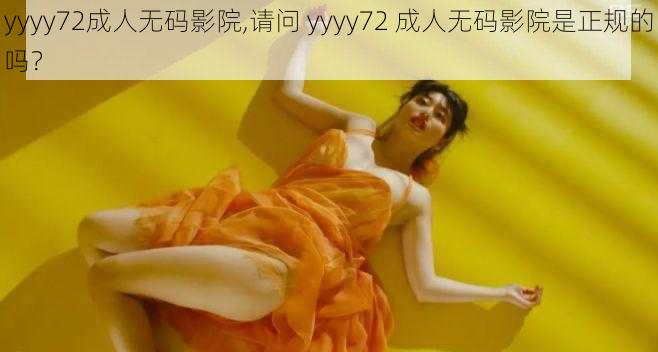 yyyy72成人无码影院,请问 yyyy72 成人无码影院是正规的吗？