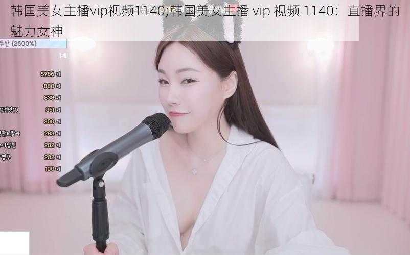 韩国美女主播vip视频1140;韩国美女主播 vip 视频 1140：直播界的魅力女神