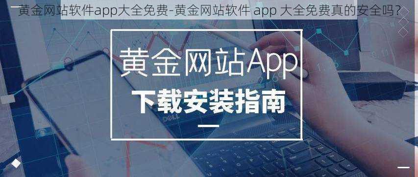 黄金网站软件app大全免费-黄金网站软件 app 大全免费真的安全吗？