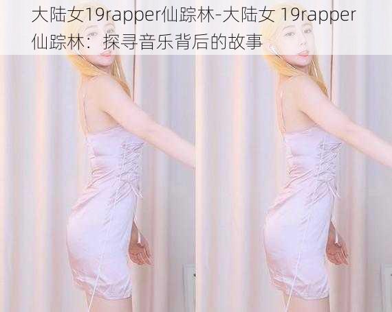 大陆女19rapper仙踪林-大陆女 19rapper 仙踪林：探寻音乐背后的故事