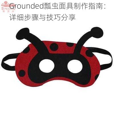 Grounded瓢虫面具制作指南：详细步骤与技巧分享