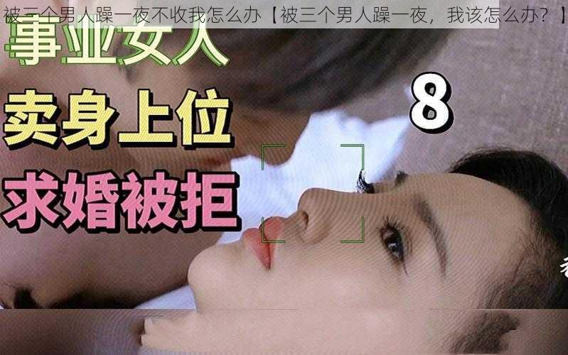 被三个男人躁一夜不收我怎么办【被三个男人躁一夜，我该怎么办？】