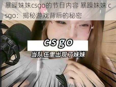 暴躁妹妹csgo的节目内容 暴躁妹妹 csgo：揭秘游戏背后的秘密