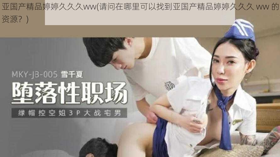 亚国产精品婷婷久久久ww(请问在哪里可以找到亚国产精品婷婷久久久 ww 的资源？)