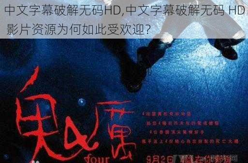 中文字幕破解无码HD,中文字幕破解无码 HD 影片资源为何如此受欢迎？