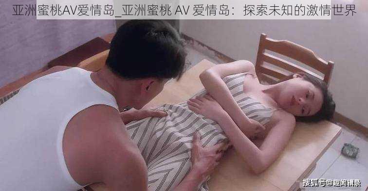 亚洲蜜桃AV爱情岛_亚洲蜜桃 AV 爱情岛：探索未知的激情世界