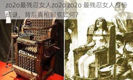 zo2o最残忍女人zo2o zo2o 最残忍女人身份成谜，背后真相到底如何？