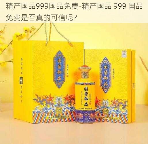 精产国品999国品免费-精产国品 999 国品免费是否真的可信呢？