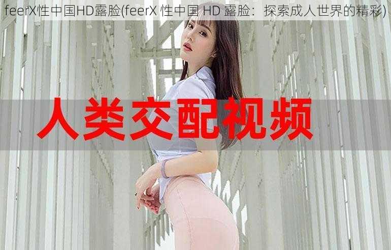 feerX性中国HD露脸(feerX 性中国 HD 露脸：探索成人世界的精彩)