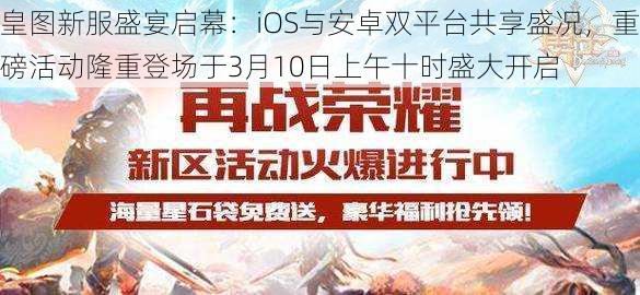 皇图新服盛宴启幕：iOS与安卓双平台共享盛况，重磅活动隆重登场于3月10日上午十时盛大开启