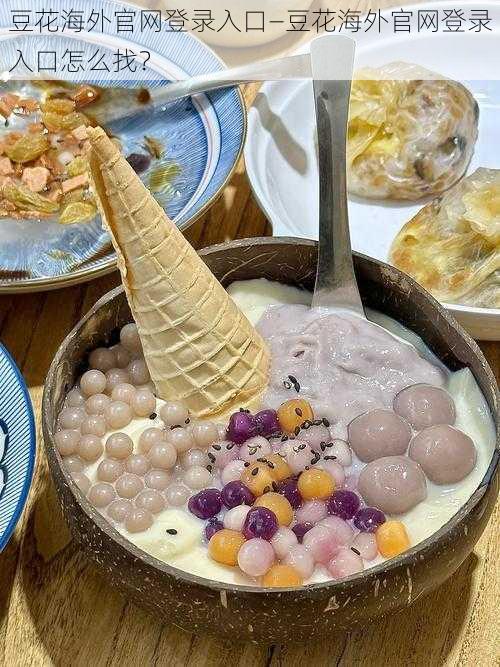 豆花海外官网登录入口—豆花海外官网登录入口怎么找？