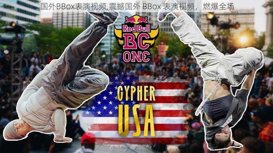 国外BBox表演视频,震撼国外 BBox 表演视频，燃爆全场