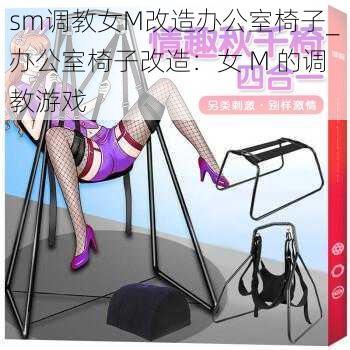 sm调教女M改造办公室椅子_办公室椅子改造：女 M 的调教游戏