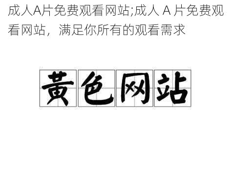 成人A片免费观看网站;成人 A 片免费观看网站，满足你所有的观看需求